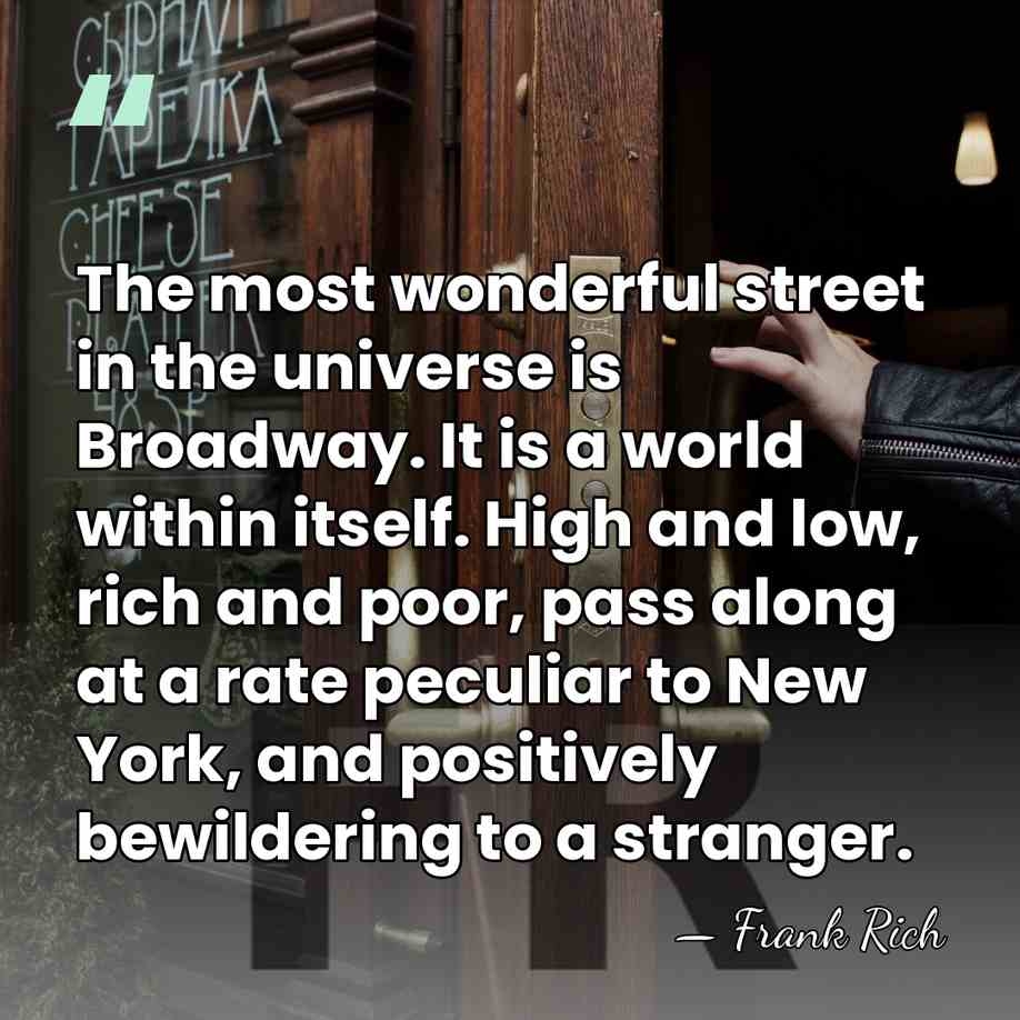 The most wonderful street in the universe is Broadway. It is a&hellip; - Frank Rich