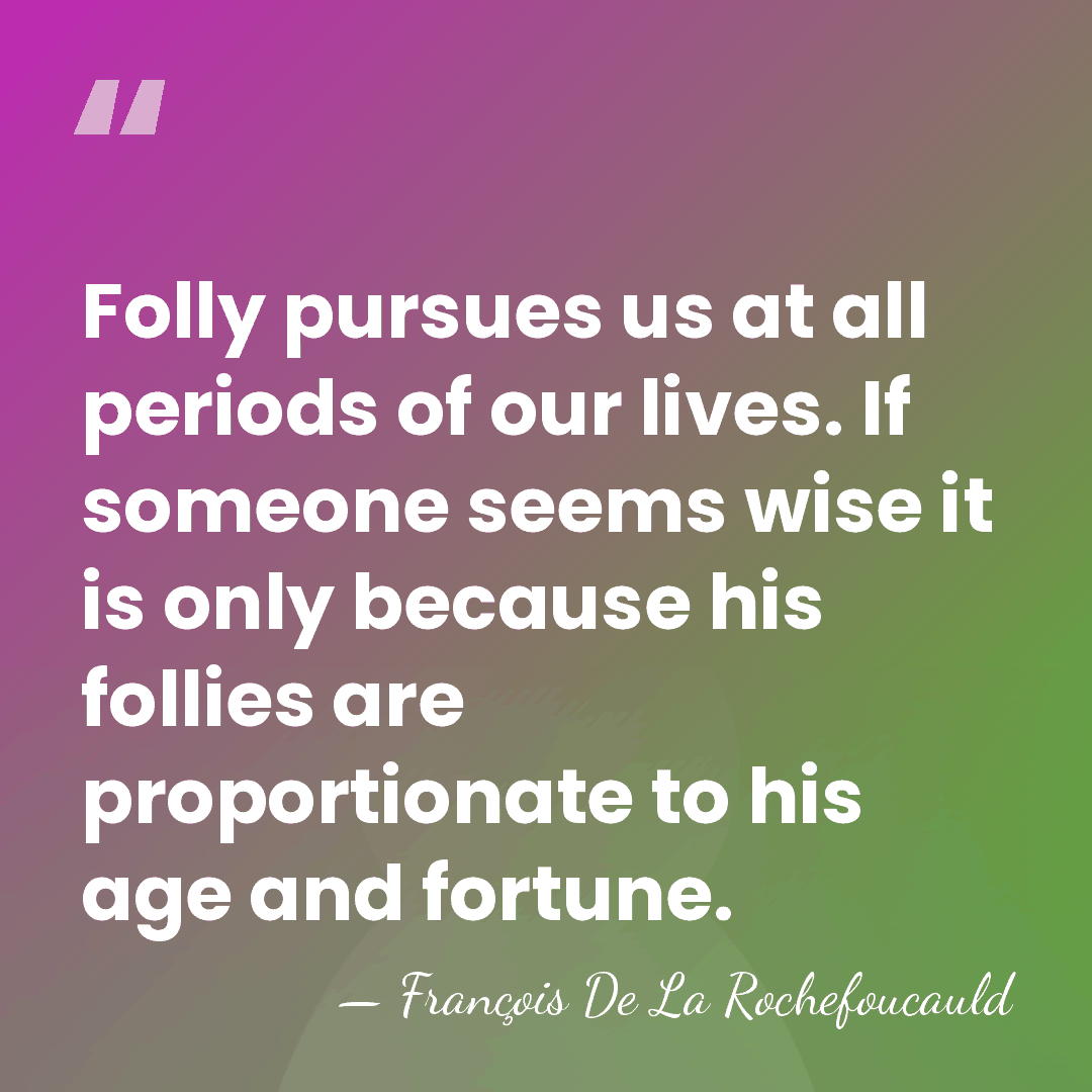 Folly pursues us at all periods of our lives. If someone seems&hellip; - Francois de La Rochefoucauld
