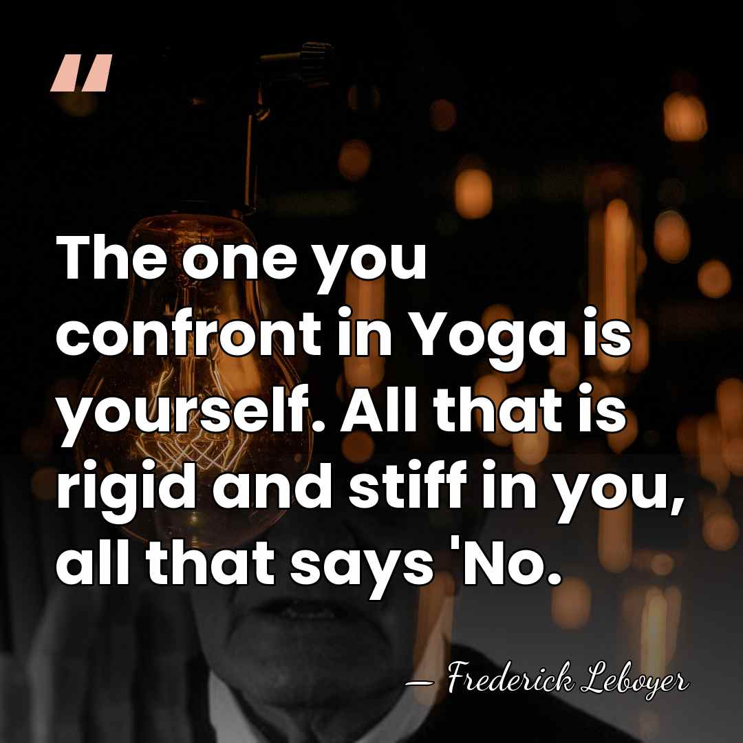 The one you confront in Yoga is yourself. All that is rigid&hellip; - Frederick Leboyer