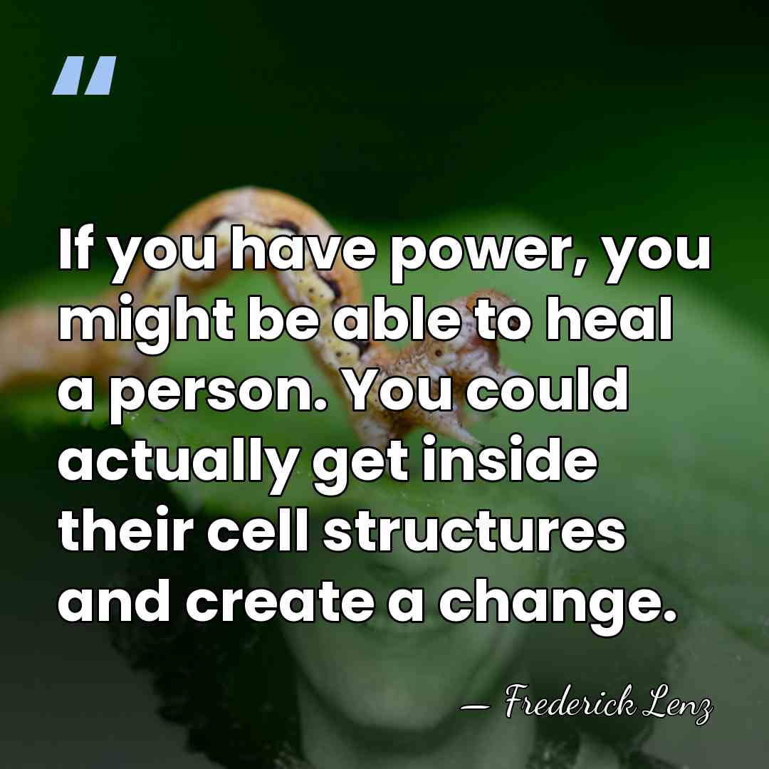 If you have power, you might be able to heal a person.&hellip; - Frederick Lenz