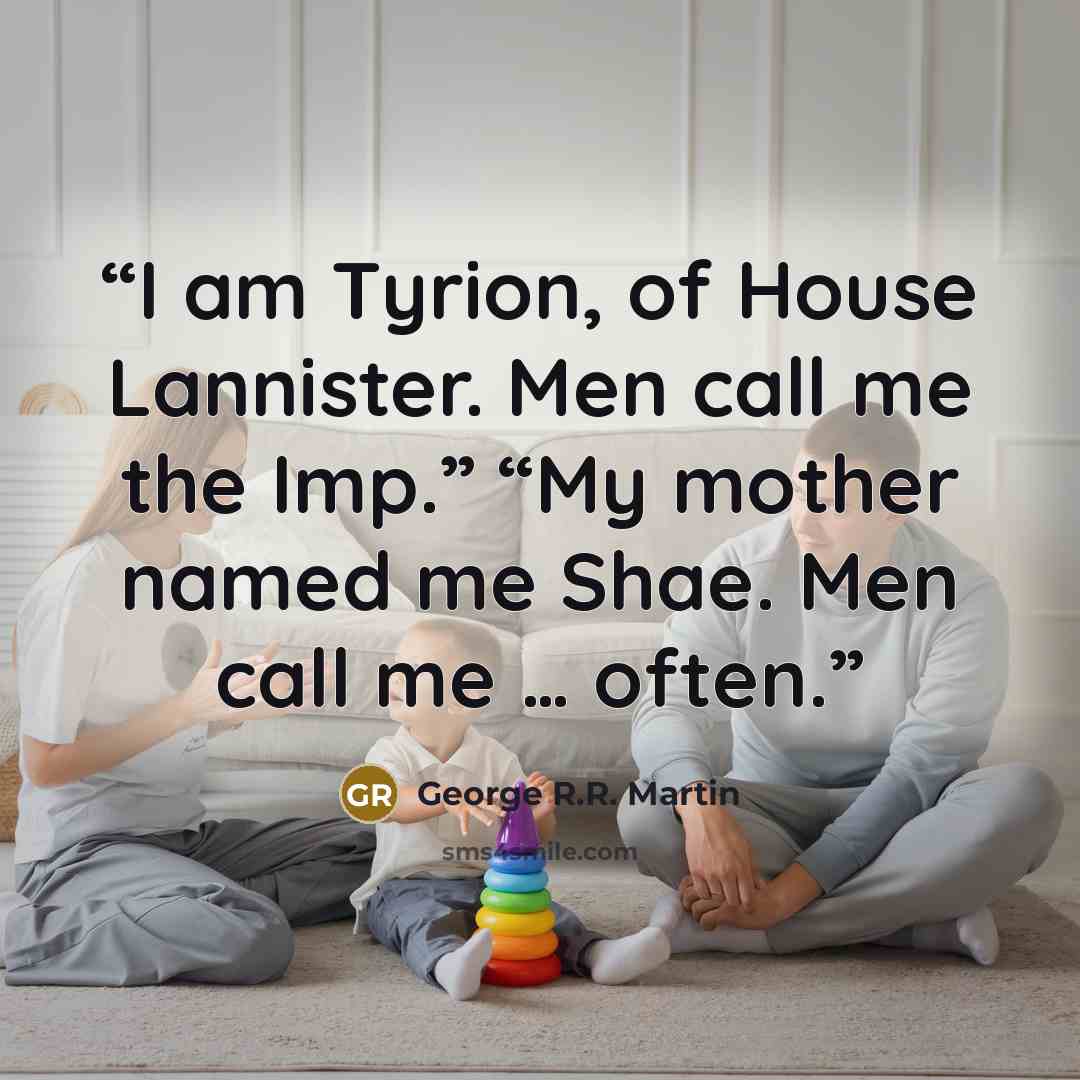 “I am Tyrion, of House Lannister. Men call me the Imp.” “My mother named me Shae. Men call me … often.” quote by George R.R. Martin