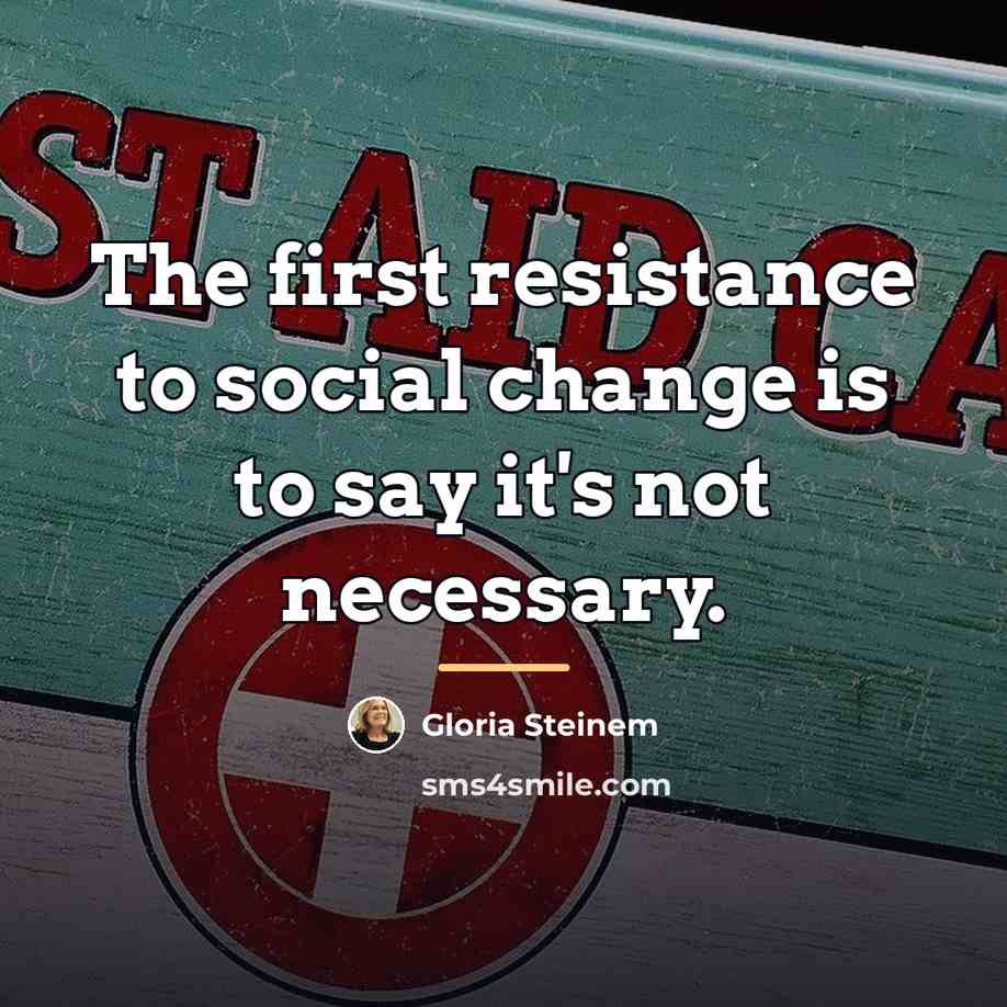 “The first resistance to social change is to say it's…” quote by Gloria Steinem