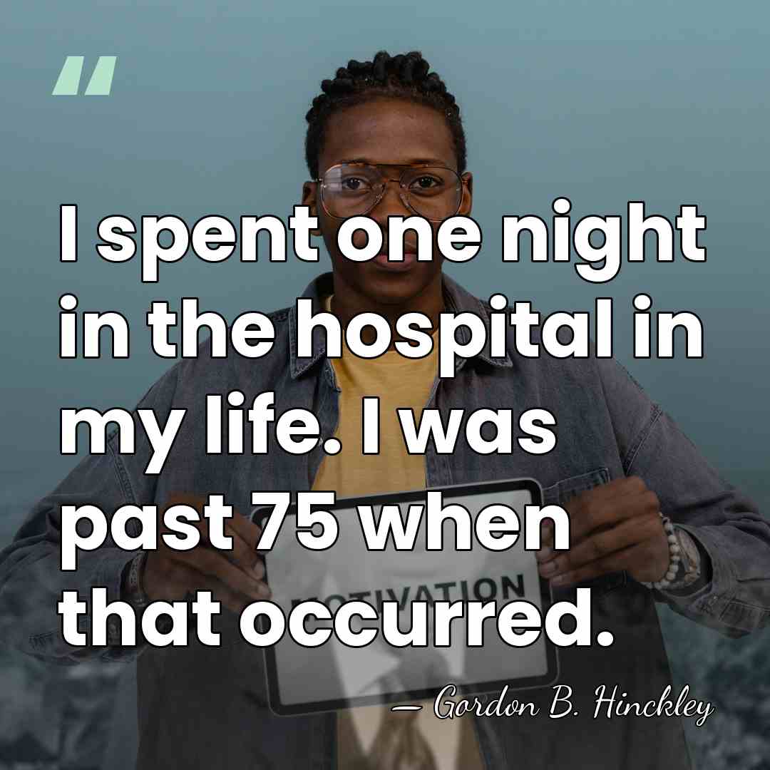 I spent one night in the hospital in my life. I was&hellip; - Gordon B. Hinckley