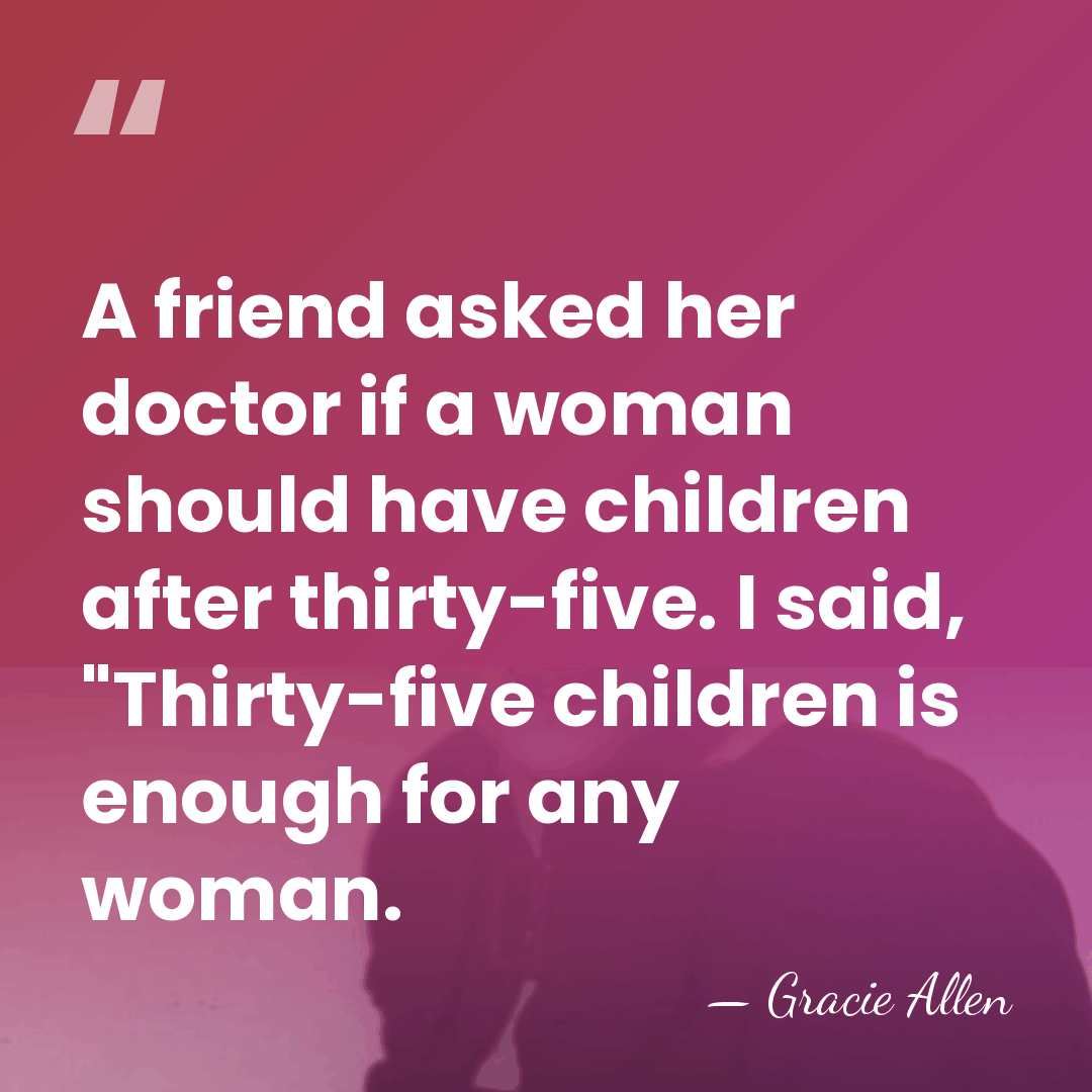 A friend asked her doctor if a woman should have children after&hellip; - Gracie Allen