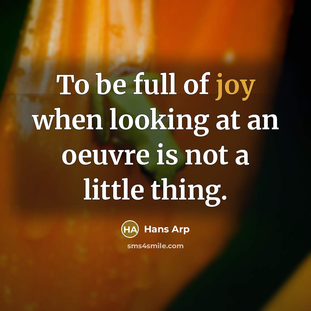 “To be full of joy when looking at an oeuvre…” quote by Hans Arp