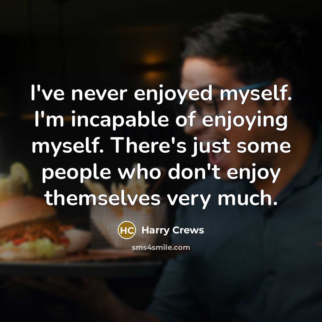 “I've never enjoyed myself. I'm incapable of enjoying myself. There's…” quote by Harry Crews