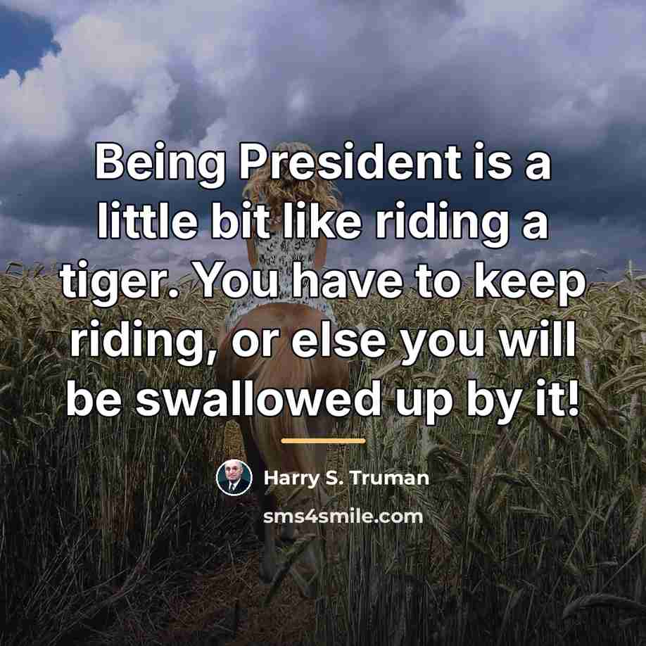 “Being President is a little bit like riding a tiger.…” quote by Harry S. Truman