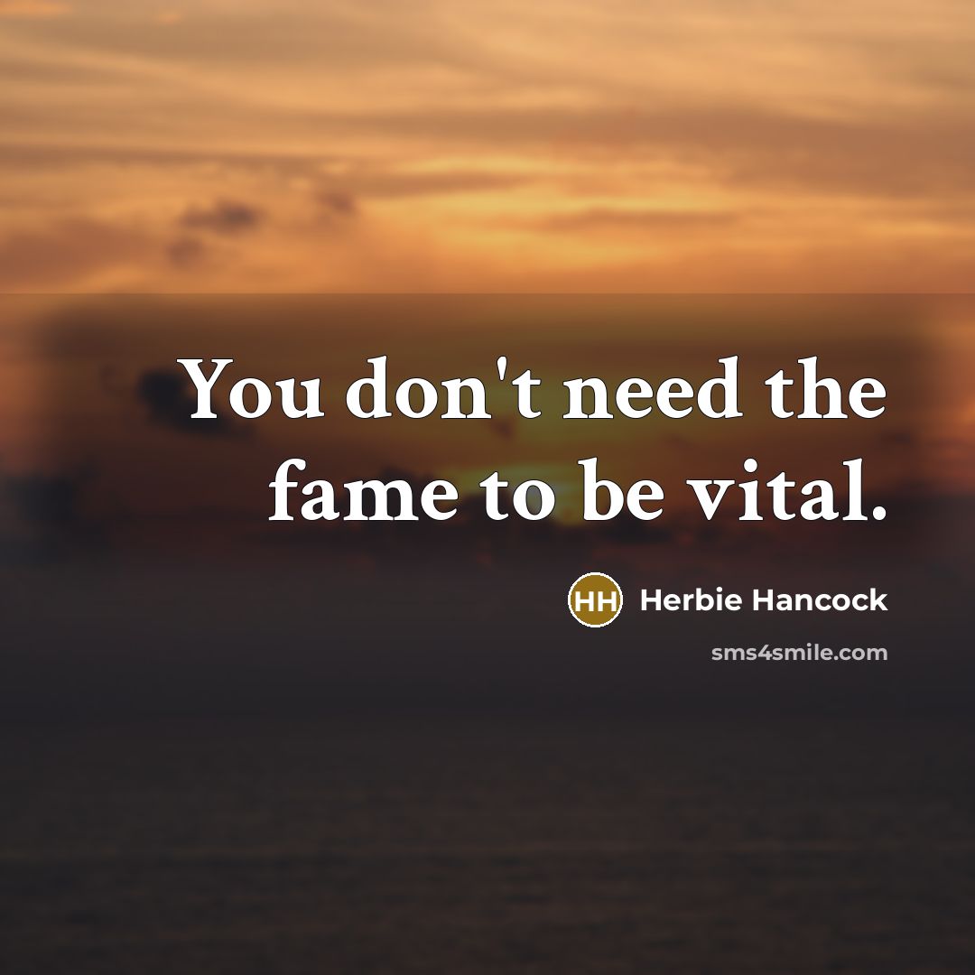 “You don't need the fame to be vital.…” quote by Herbie Hancock