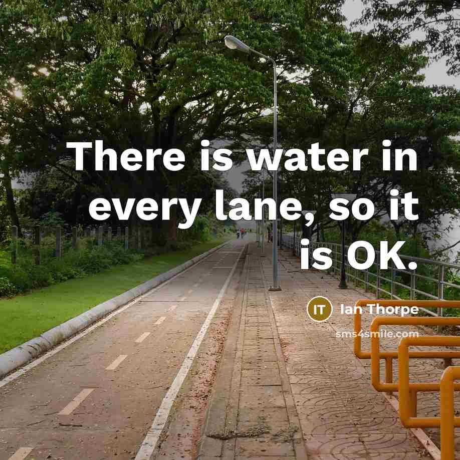 “There is water in every lane, so it is OK.…” quote by Ian Thorpe