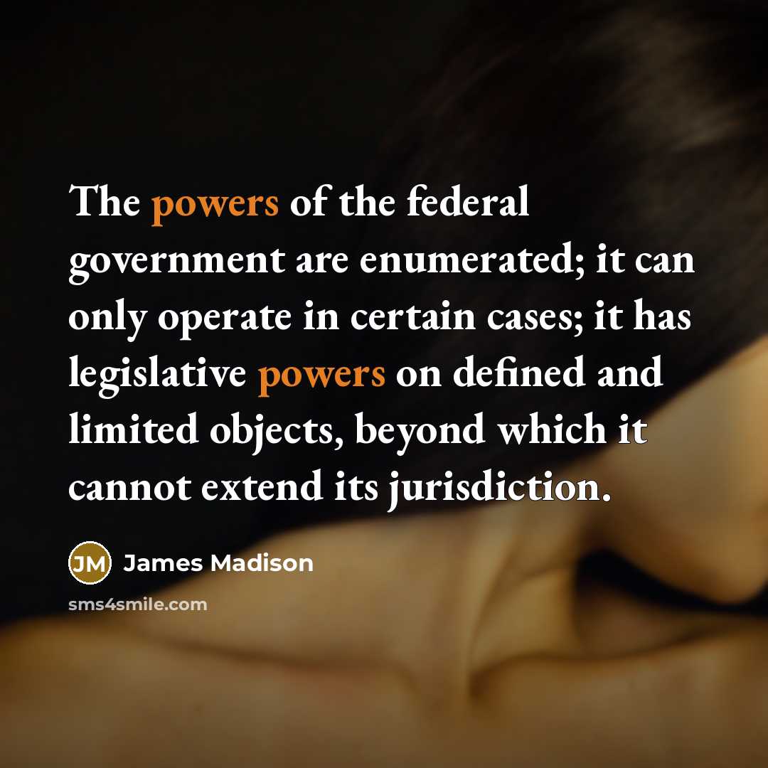 “The powers of the federal government are enumerated; it can…” quote by James Madison