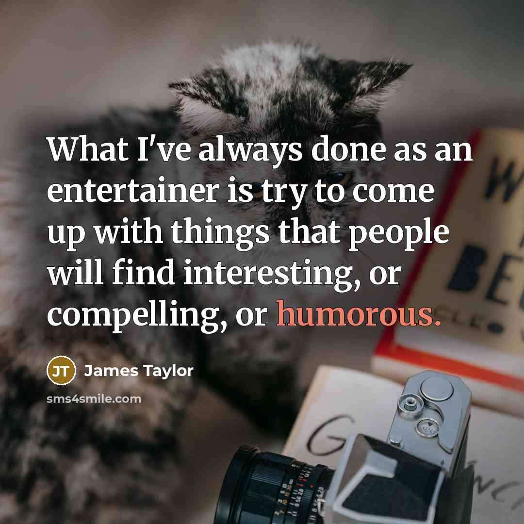 “What I've always done as an entertainer is try to…” quote by James Taylor
