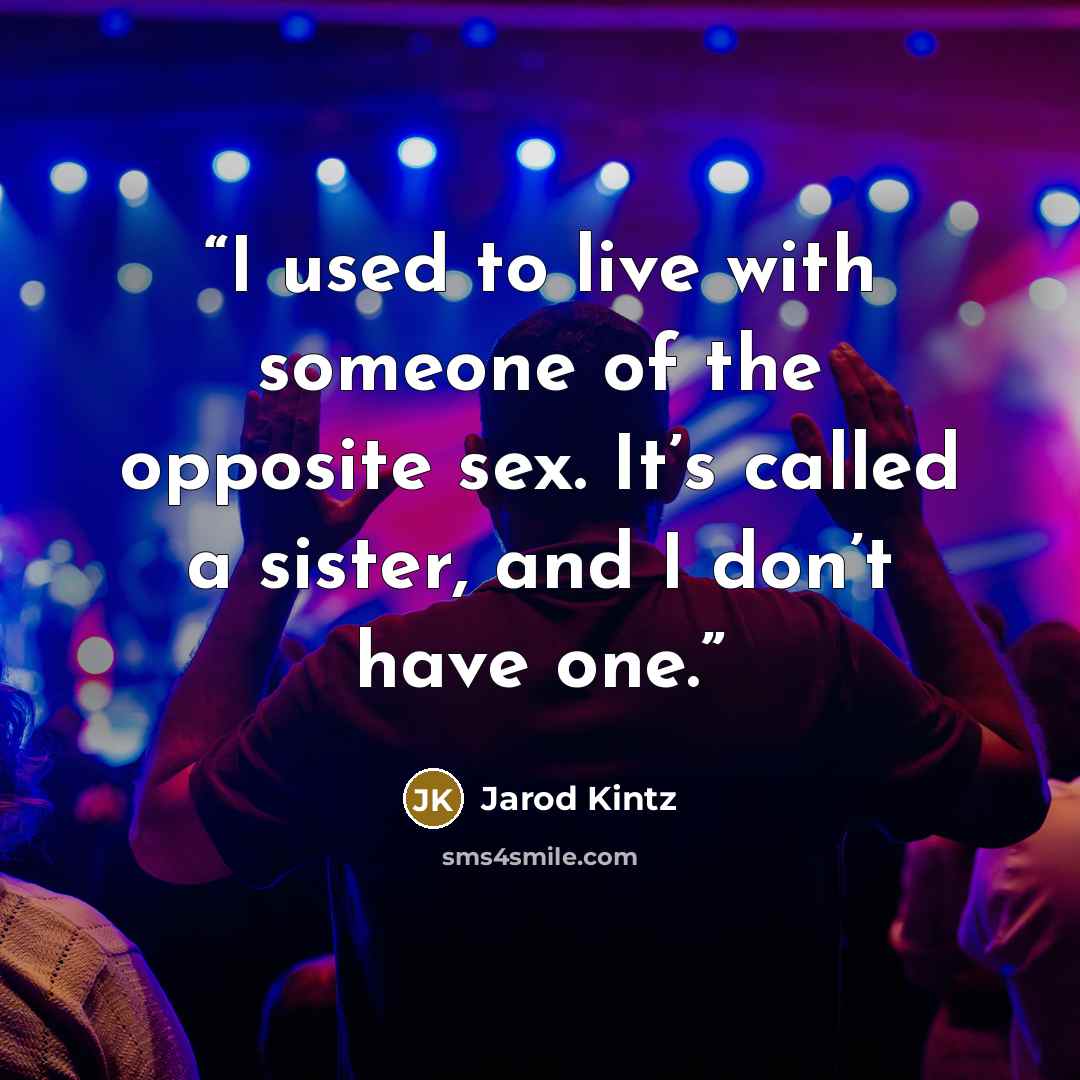 “I used to live with someone of the opposite sex. It’s called a sister, and I don’t have one.” quote by Jarod Kintz