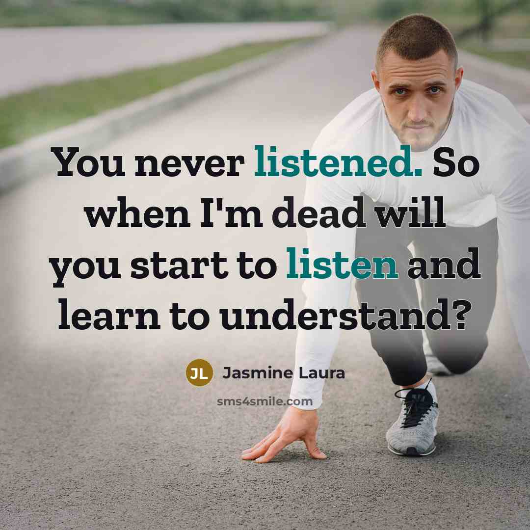 “You never listened. So when I'm dead will you start to listen and learn to understand?” quote by Jasmine Laura