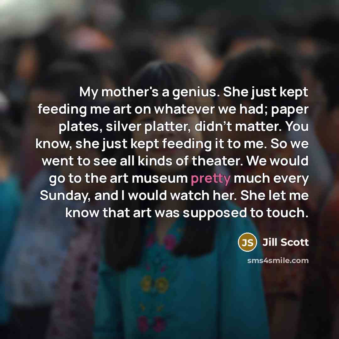 “My mother's a genius. She just kept feeding me art…” quote by Jill Scott