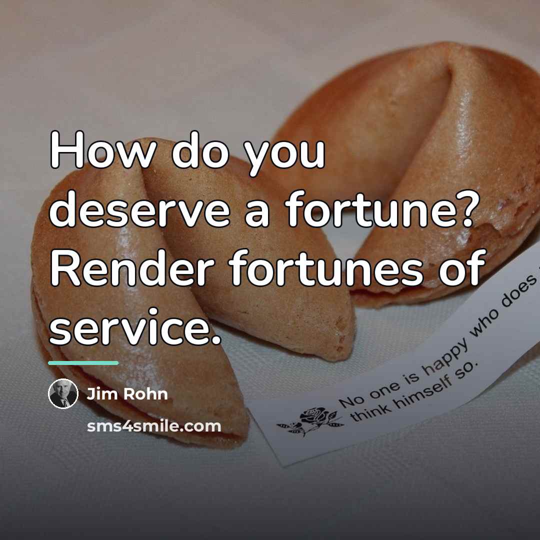 “How do you deserve a fortune? Render fortunes of service.…” quote by Jim Rohn