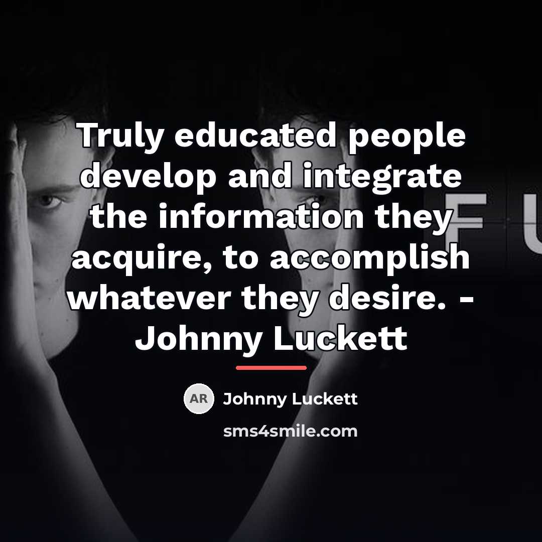 “Truly educated people develop and integrate the information they acquire,…” quote by Johnny Luckett