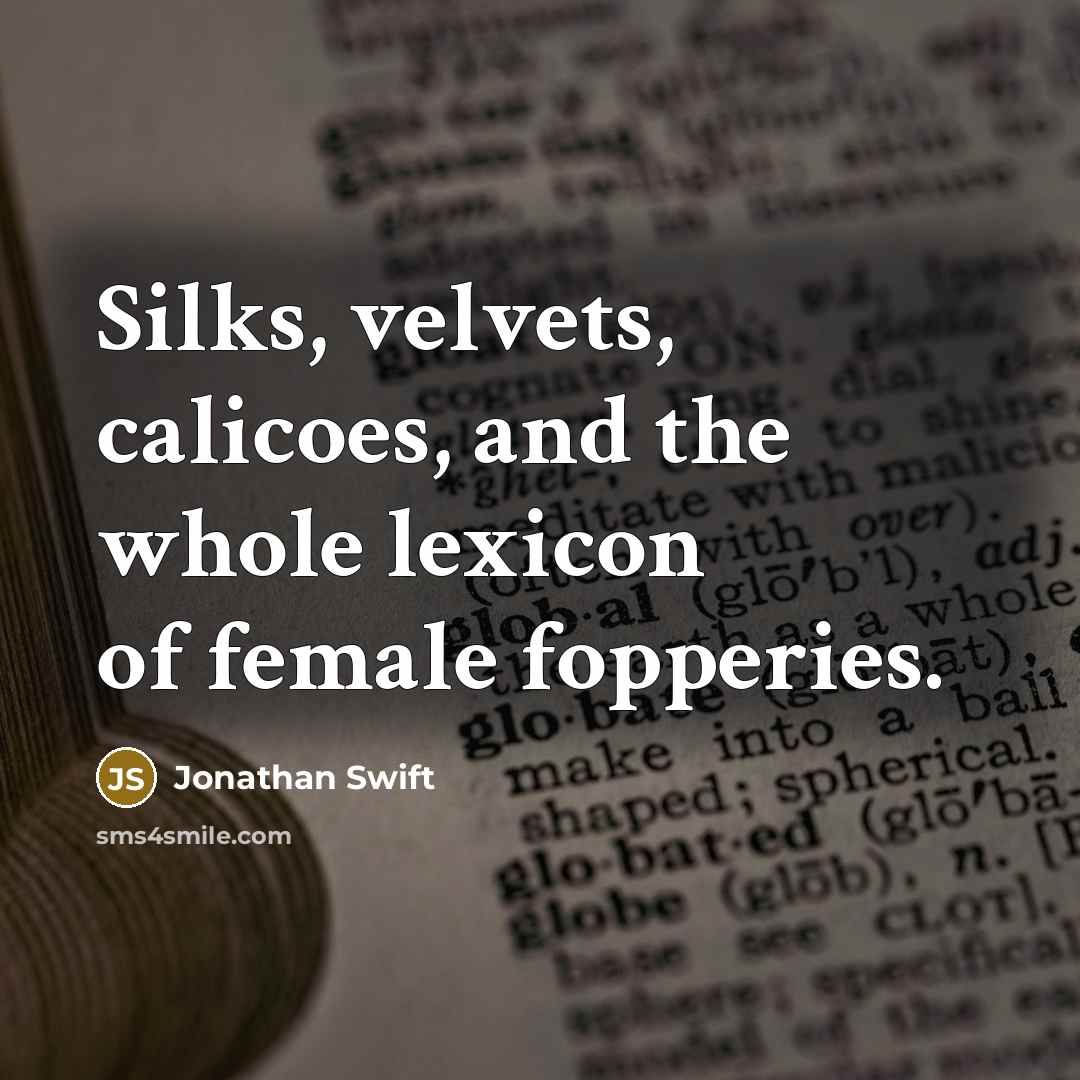 “Silks, velvets, calicoes, and the whole lexicon of female fopperies.…” quote by Jonathan Swift