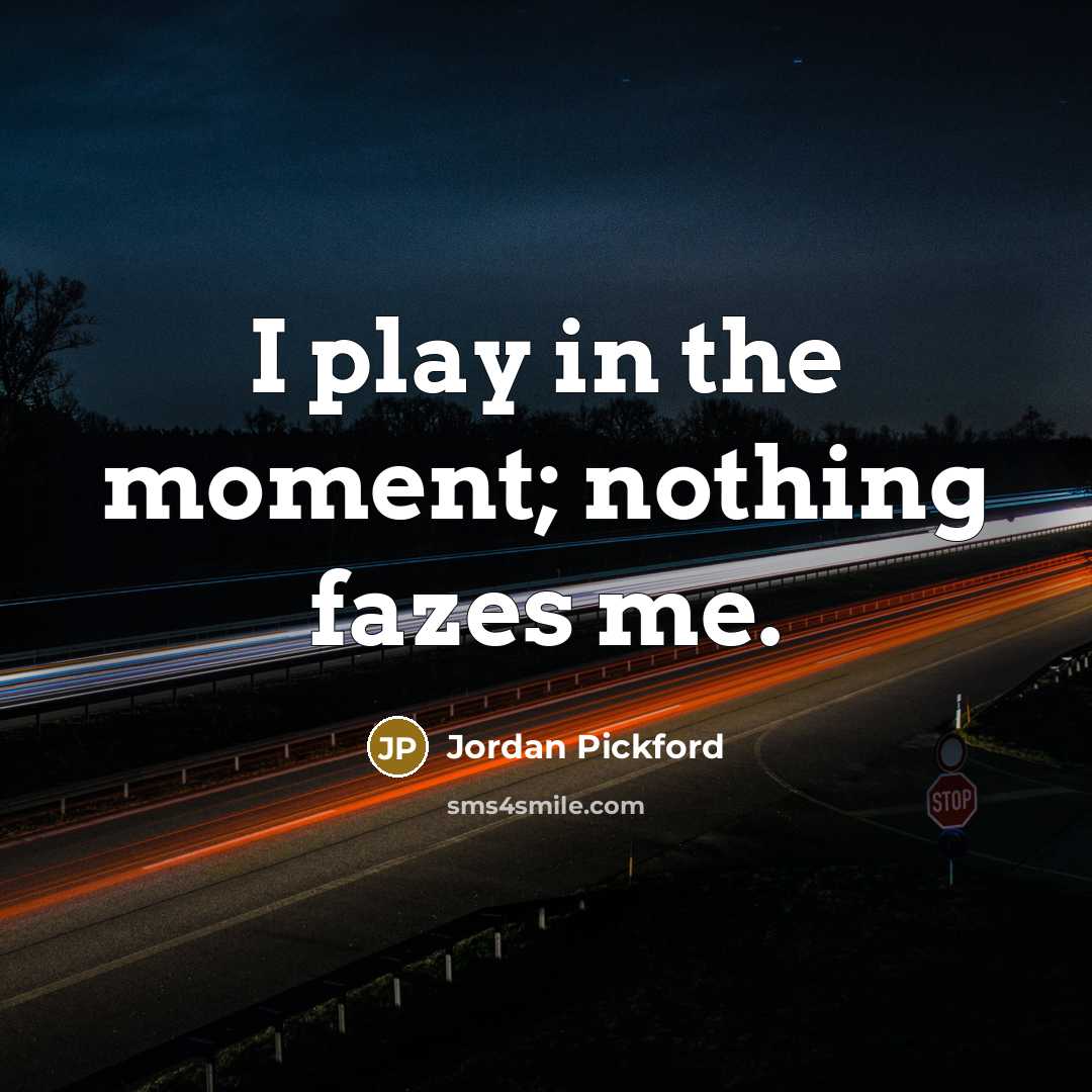 “I play in the moment; nothing fazes me.…” quote by Jordan Pickford
