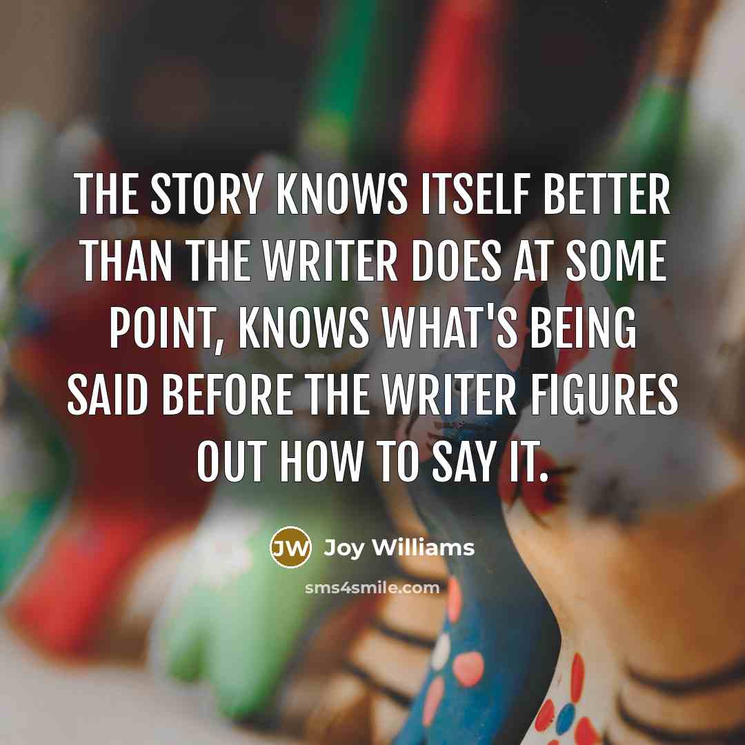 “The story knows itself better than the writer does at…” quote by Joy Williams