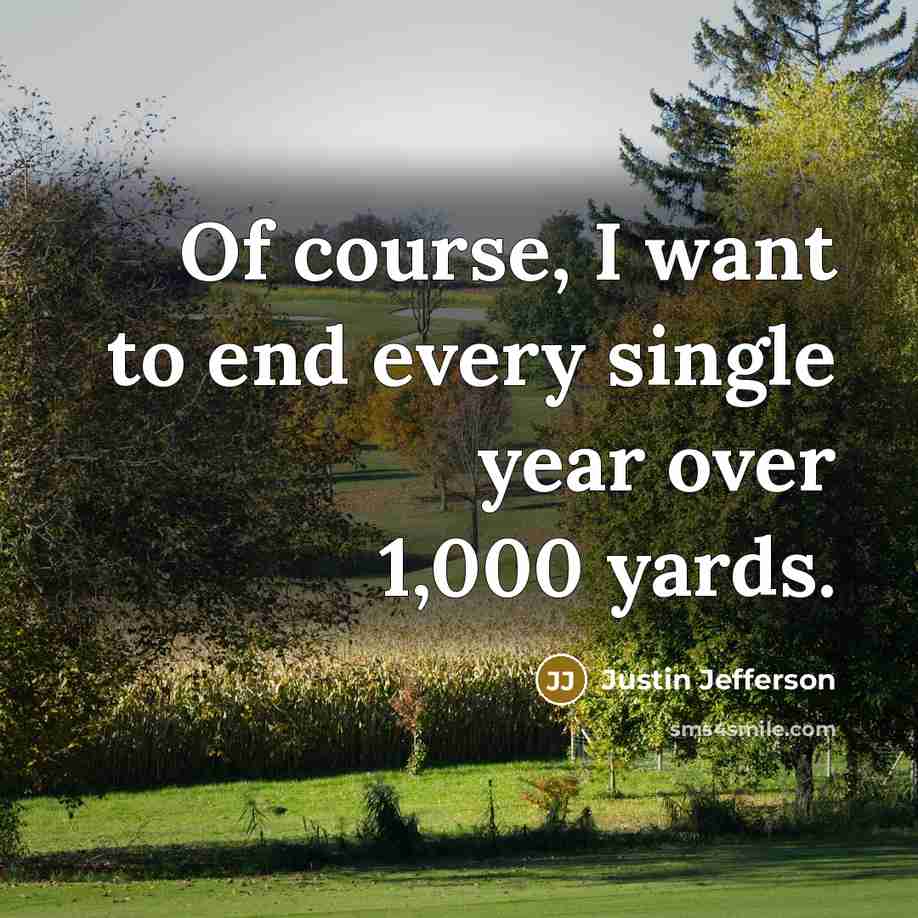 “Of course, I want to end every single year over…” quote by Justin Jefferson