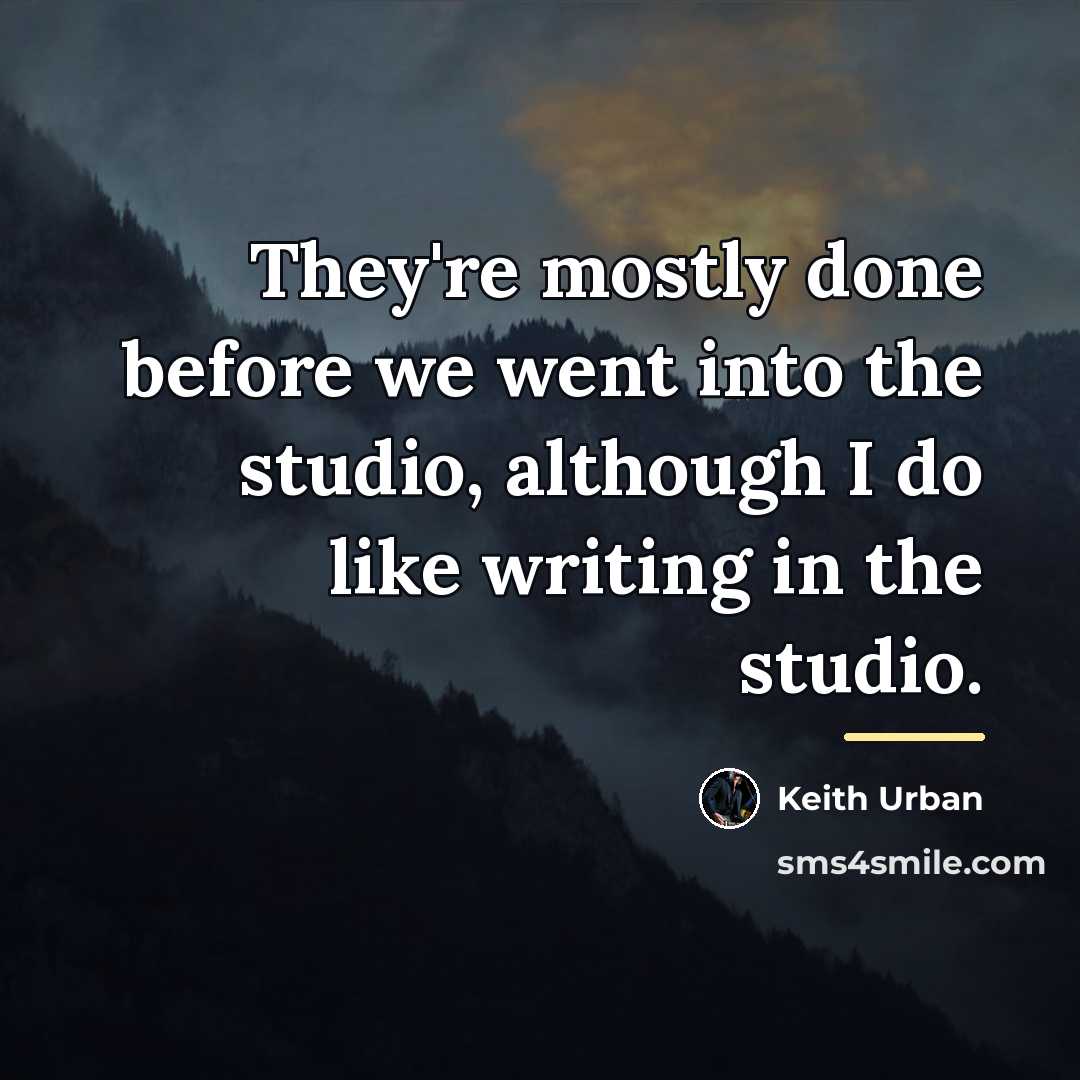 “They're mostly done before we went into the studio, although…” quote by Keith Urban
