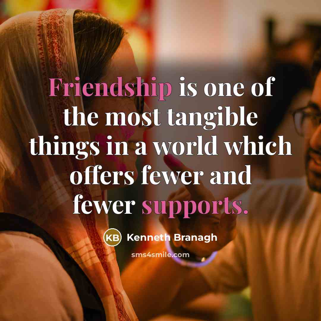 “Friendship is one of the most tangible things in a world which offers fewer and fewer supports.” quote by Kenneth Branagh