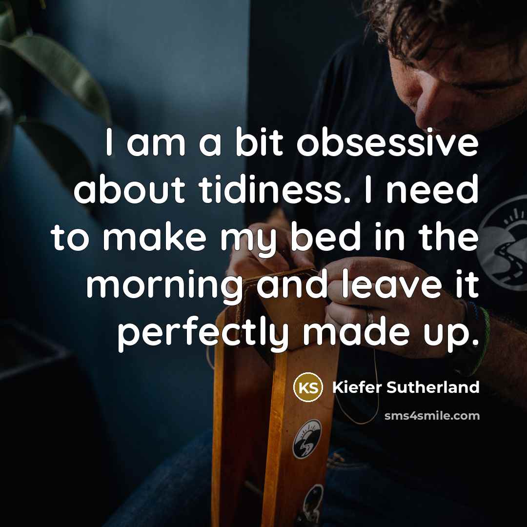 “I am a bit obsessive about tidiness. I need to…” quote by Kiefer Sutherland