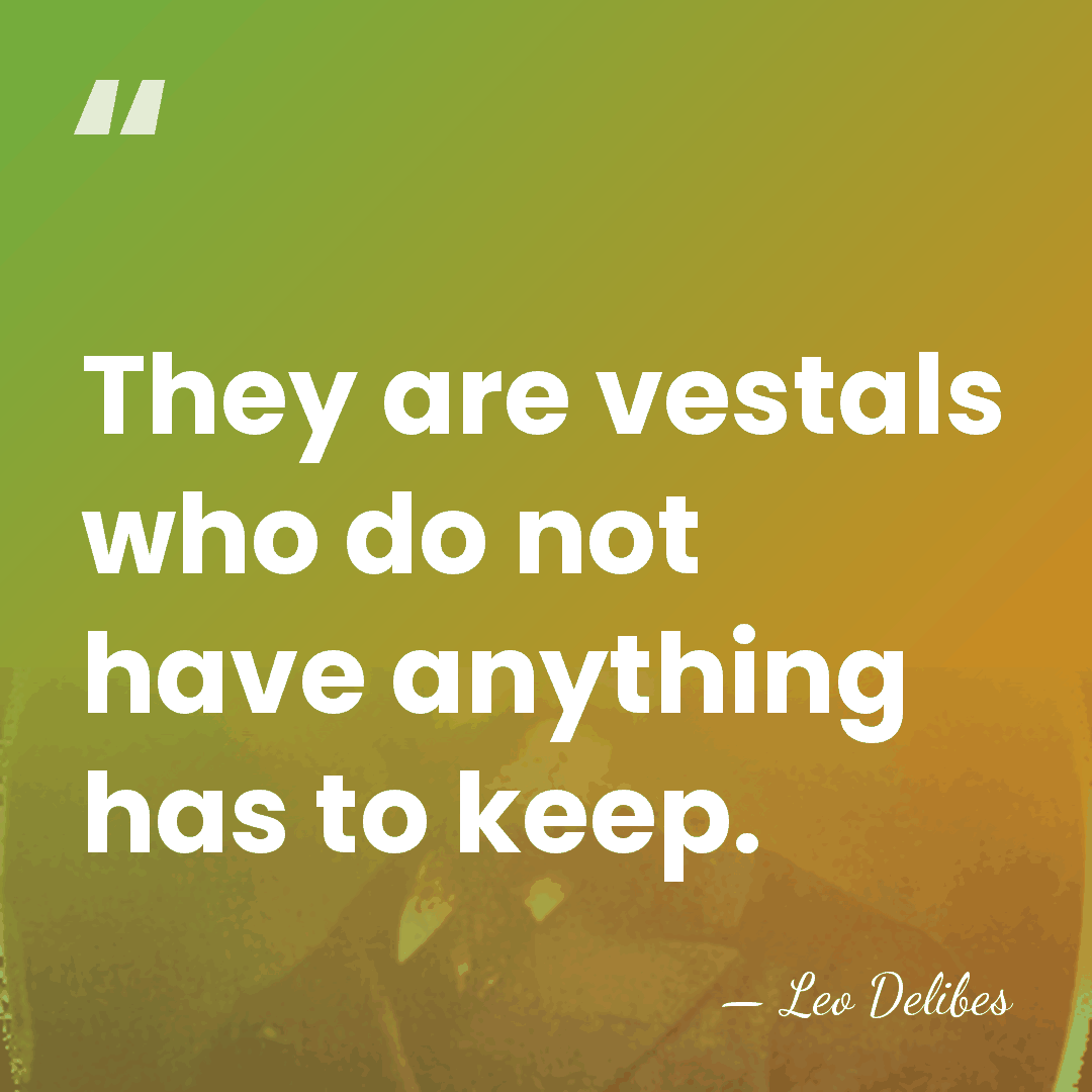 They are vestals who do not have anything has to keep. - Leo Delibes