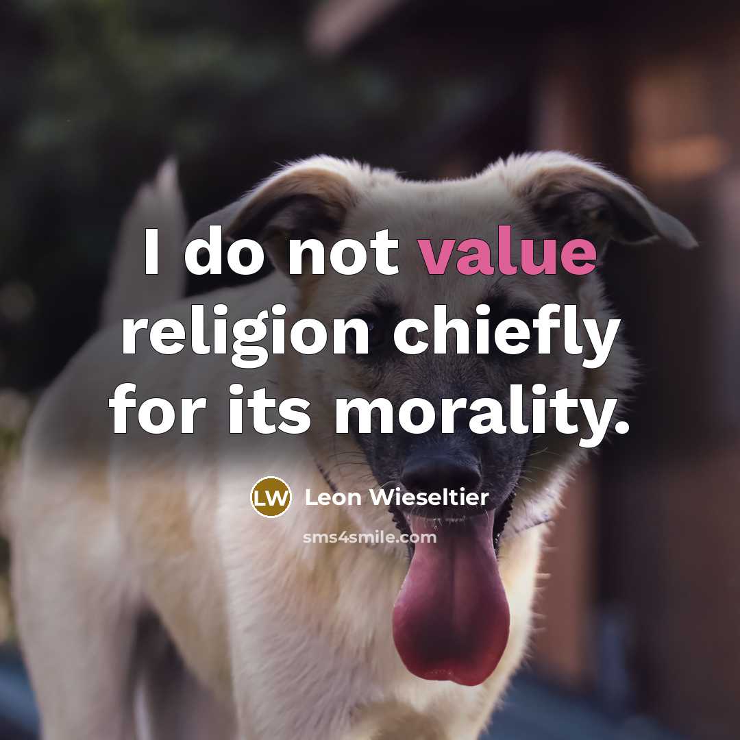“I do not value religion chiefly for its morality.…” quote by Leon Wieseltier