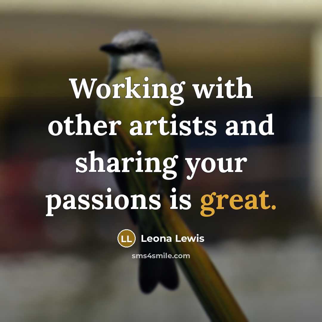 “Working with other artists and sharing your passions is great.…” quote by Leona Lewis
