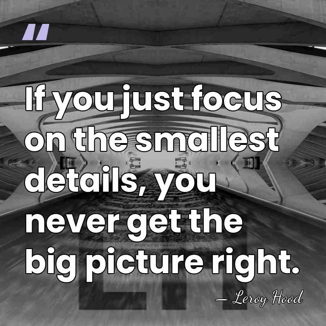 If you just focus on the smallest details, you never get the&hellip; - Leroy Hood