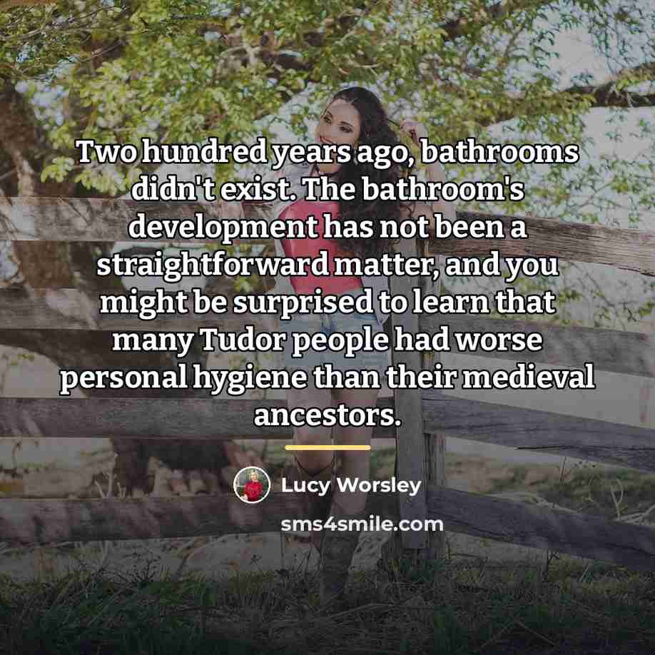 “Two hundred years ago, bathrooms didn't exist. The bathroom's development…” quote by Lucy Worsley