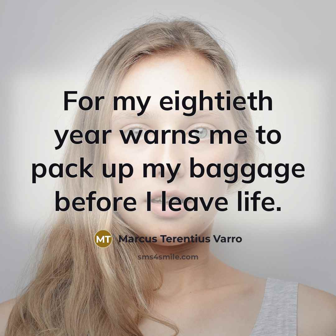 “For my eightieth year warns me to pack up my…” quote by Marcus Terentius Varro