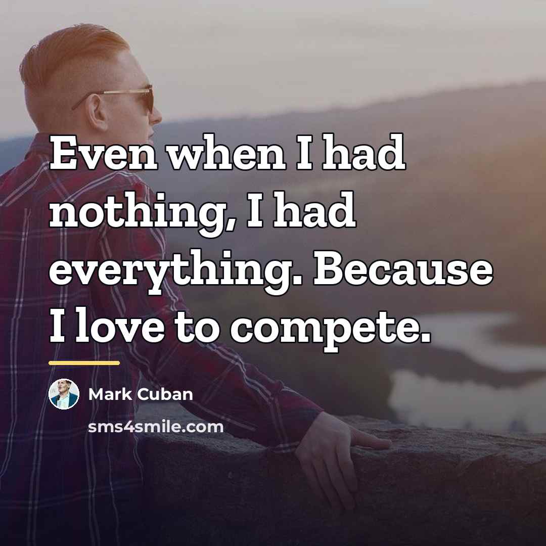 “Even when I had nothing, I had everything. Because I…” quote by Mark Cuban