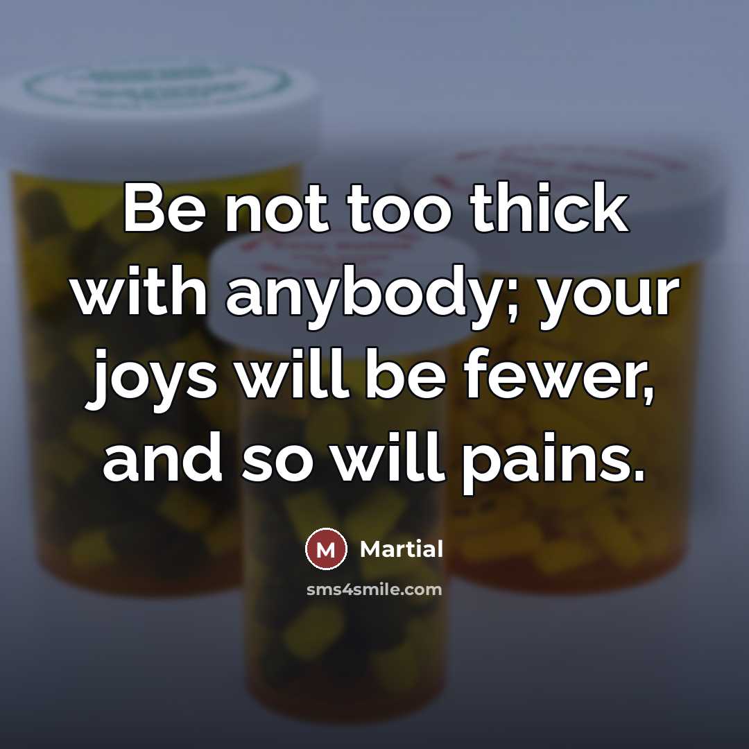 “Be not too thick with anybody; your joys will be…” quote by Martial