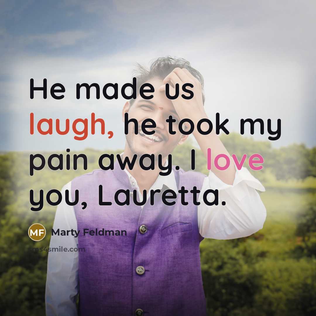 “He made us laugh, he took my pain away. I…” quote by Marty Feldman
