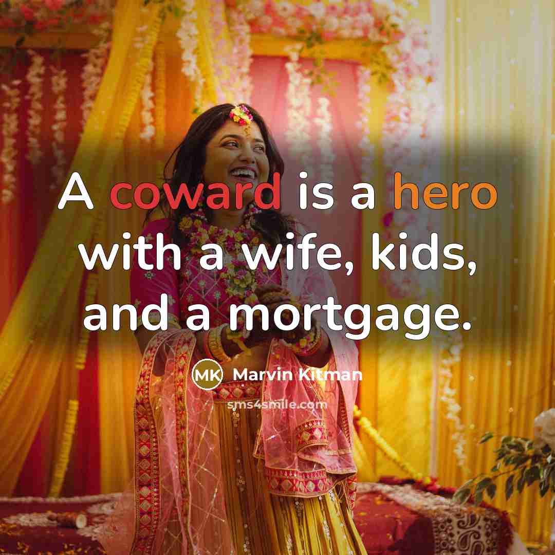 “A coward is a hero with a wife, kids, and a mortgage.” quote by Marvin Kitman