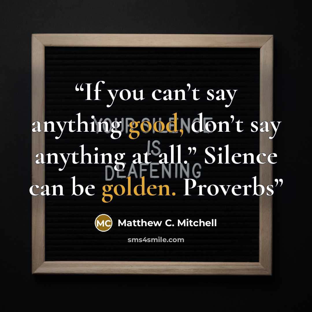 “If you can’t say anything good, don’t say anything at all.” Silence can be golden. Proverbs” quote by Matthew C. Mitchell