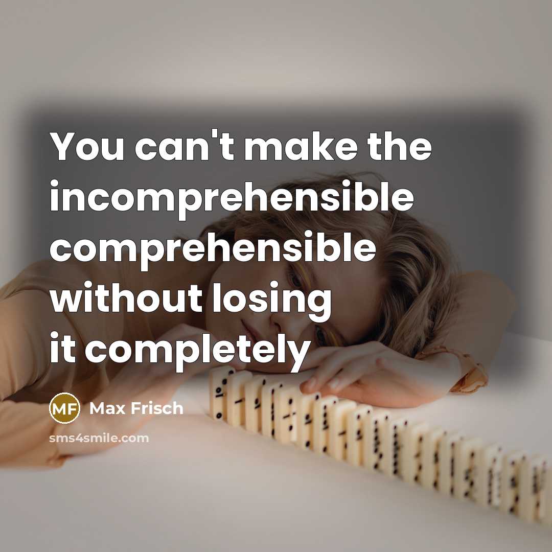 “You can't make the incomprehensible comprehensible without losing it completely” quote by Max Frisch