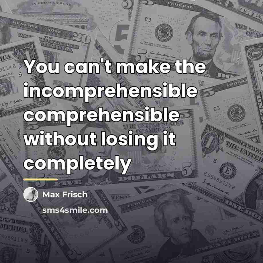 “You can't make the incomprehensible comprehensible without losing it completely…” quote by Max Frisch