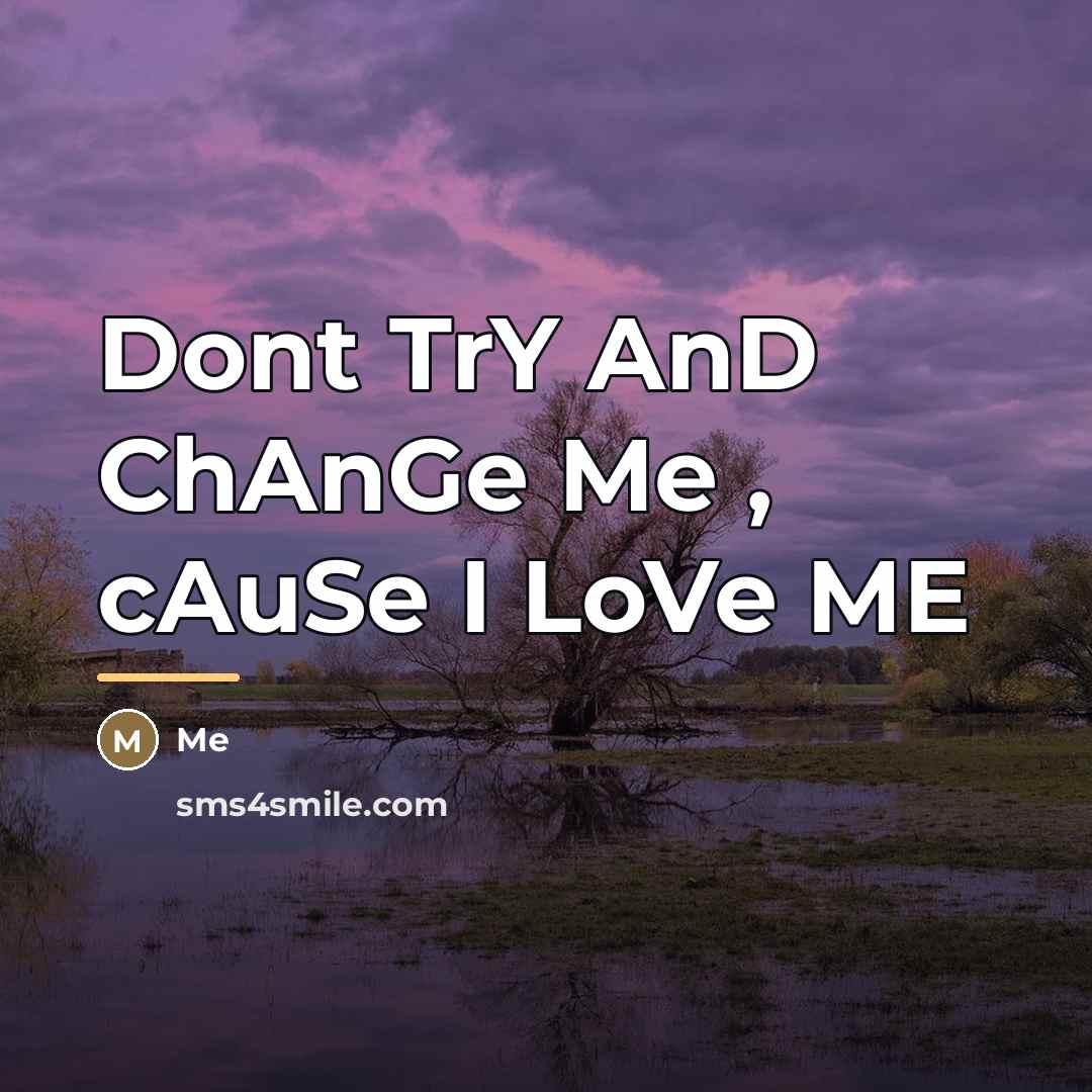 “Dont TrY AnD ChAnGe Me , cAuSe I LoVe ME…” quote by Me