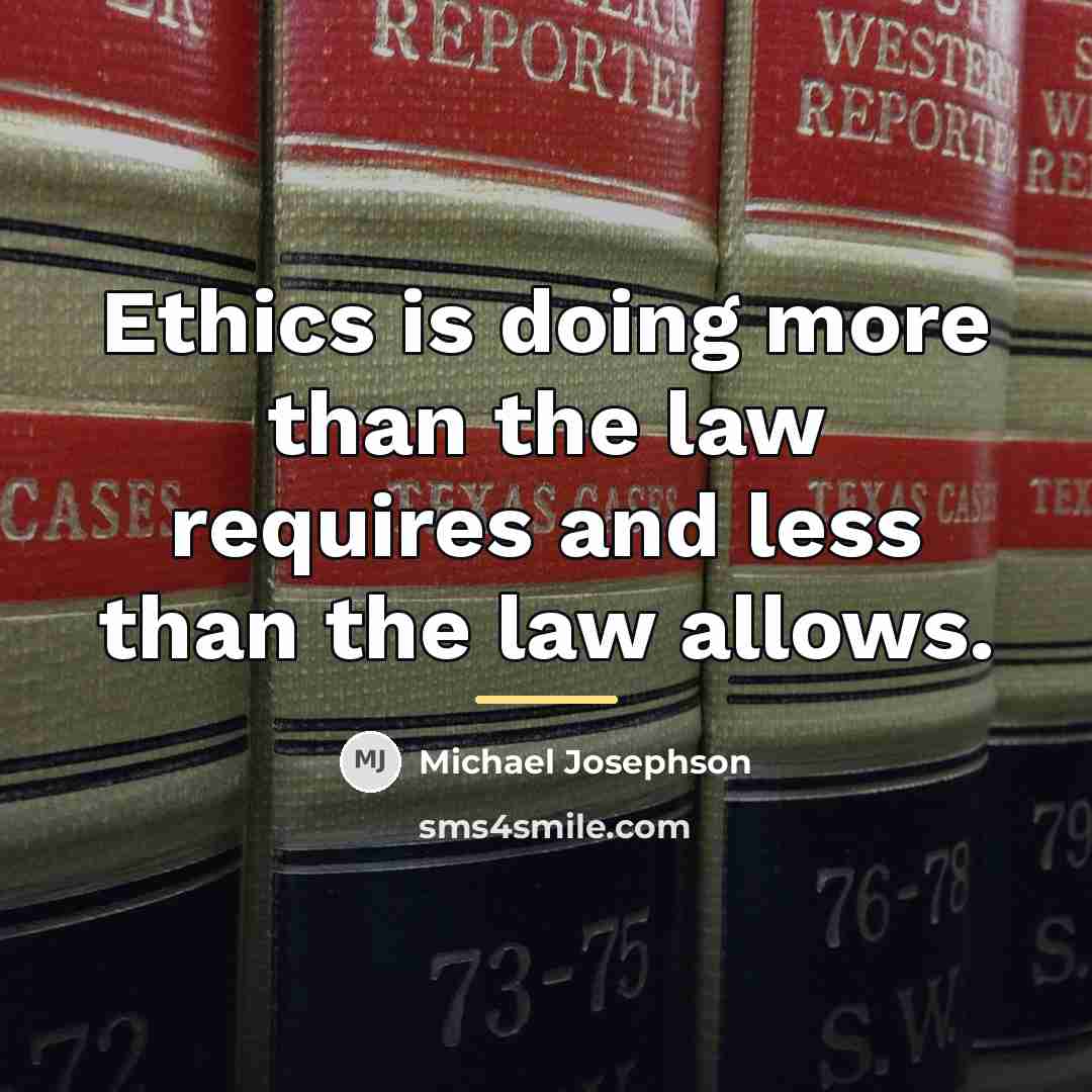 “Ethics is doing more than the law requires and less…” quote by Michael Josephson