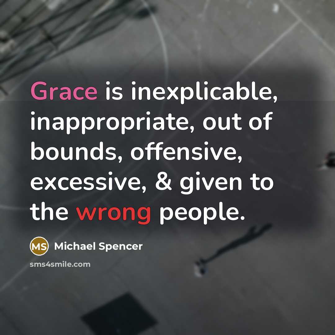 “Grace is inexplicable, inappropriate, out of bounds, offensive, excessive, &…” quote by Michael Spencer