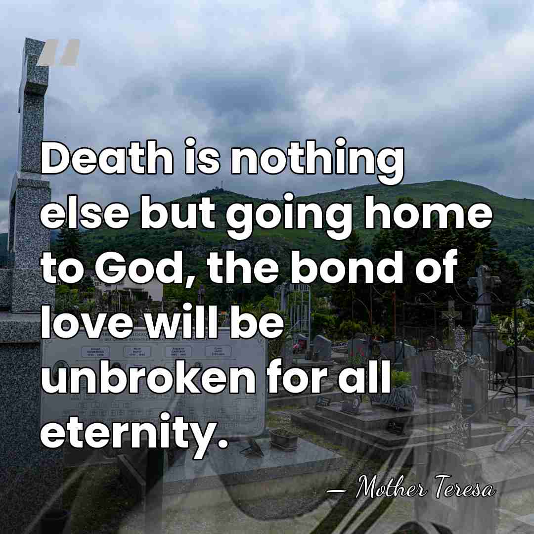 Death is nothing else but going home to God, the bond of&hellip; - Mother Teresa
