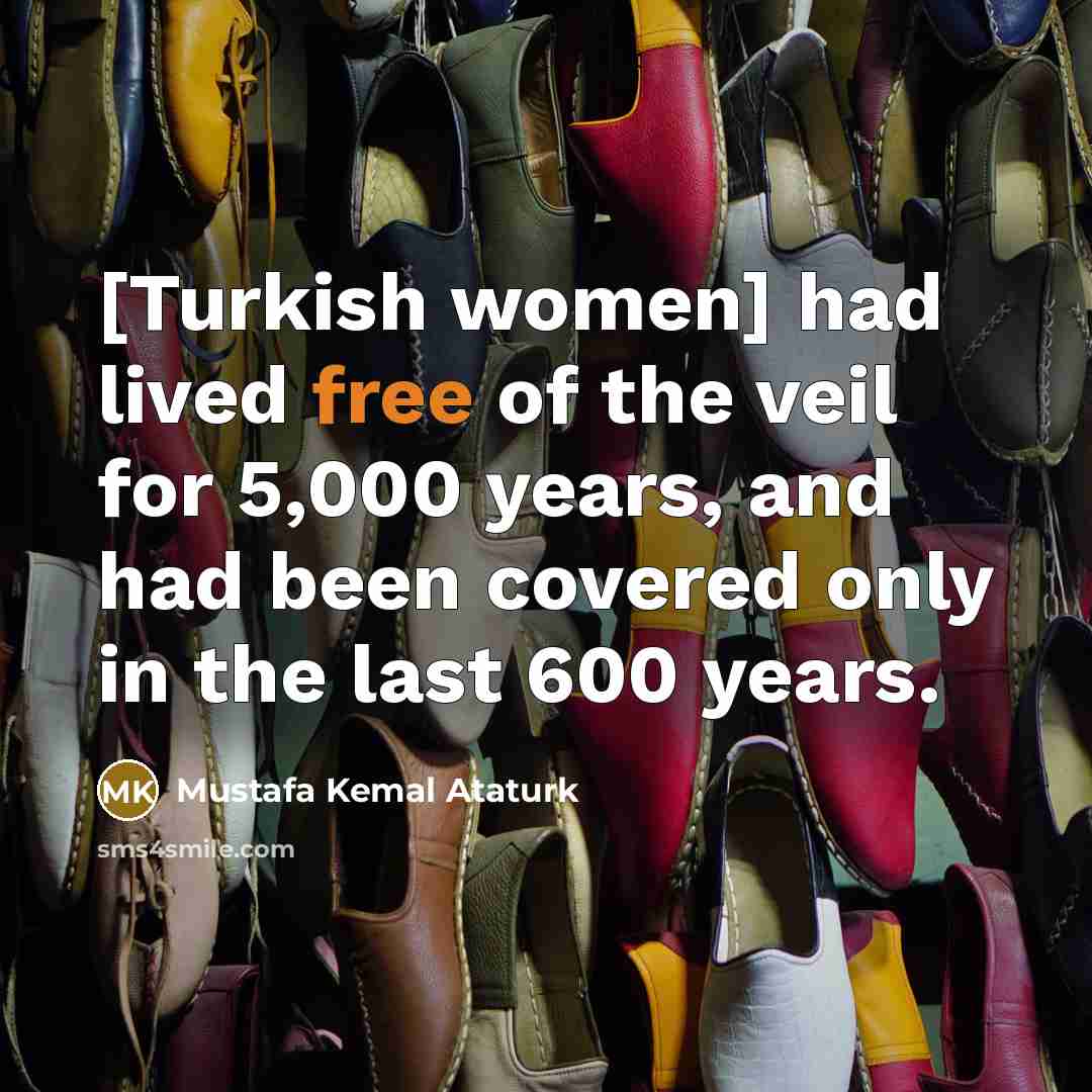 “[Turkish women] had lived free of the veil for 5,000…” quote by Mustafa Kemal Ataturk