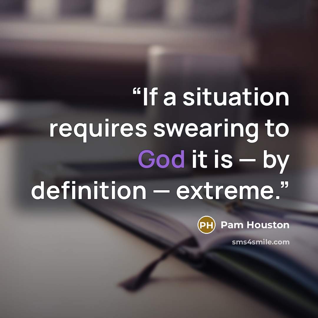 “If a situation requires swearing to God it is — by definition — extreme.” quote by Pam Houston