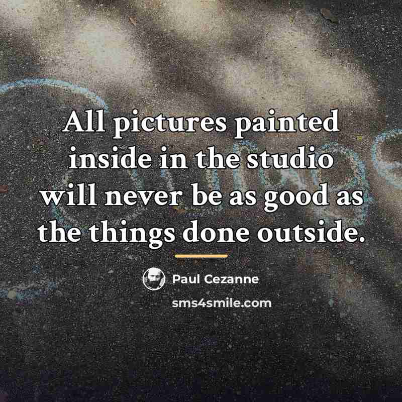 “All pictures painted inside in the studio will never be…” quote by Paul Cezanne
