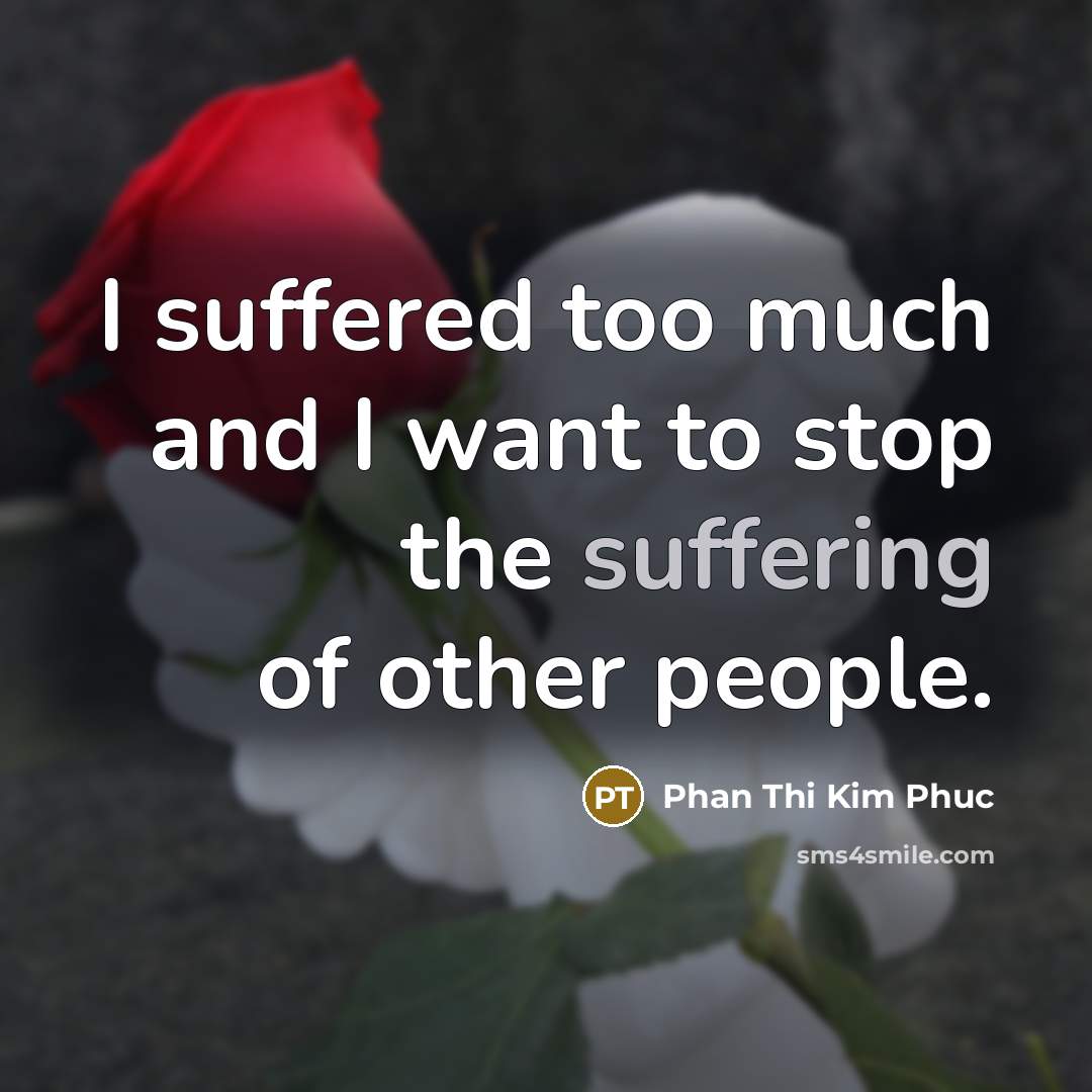 “I suffered too much and I want to stop the…” quote by Phan Thi Kim Phuc