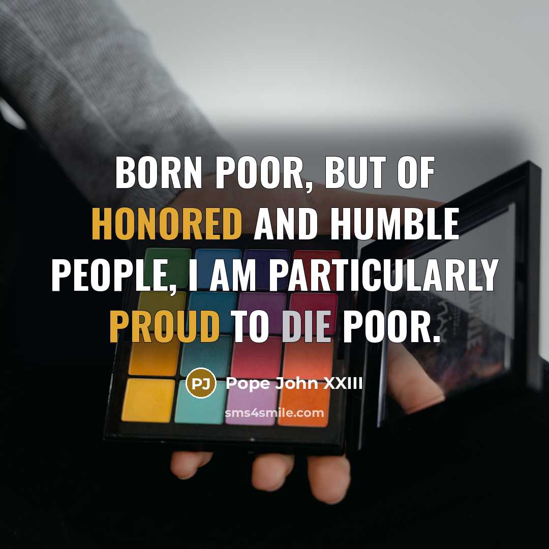 “Born poor, but of honored and humble people, I am…” quote by Pope John XXIII
