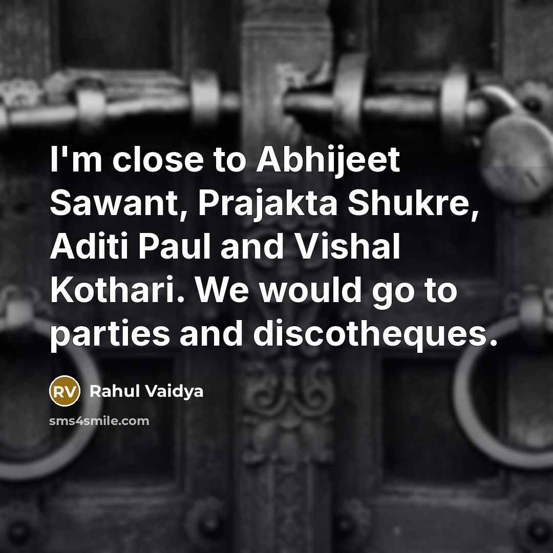 “I'm close to Abhijeet Sawant, Prajakta Shukre, Aditi Paul and Vishal Kothari. We would go to parties and discotheques.” quote by Rahul Vaidya